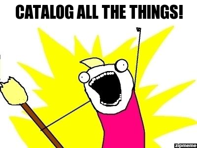 An "all the things" meme with a cartoon figure set against a yellow star background wearing a pink shirt yelling with an open mouth and fist raised in the air with the caption "CATALOG ALL THE THINGS!"